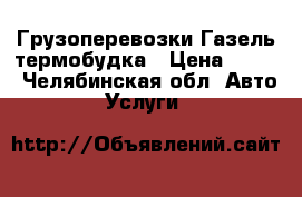 Грузоперевозки Газель термобудка › Цена ­ 250 - Челябинская обл. Авто » Услуги   